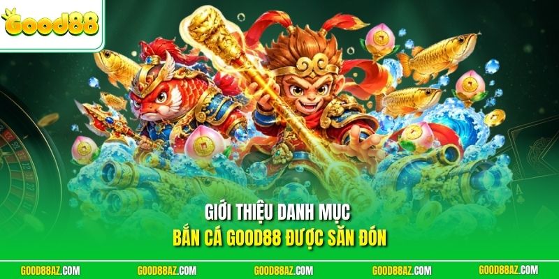 Giới thiệu danh mục bắn cá Good88 được săn đón