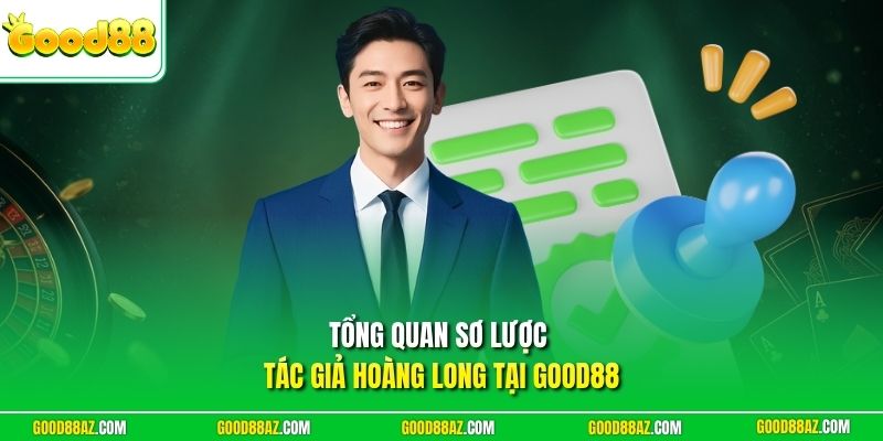 Tổng quan sơ lược tác giả Hoàng Long tại Good88